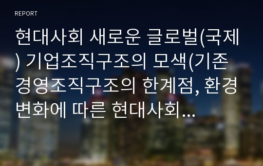 현대사회 새로운 글로벌(국제) 기업조직구조의 모색(기존 경영조직구조의 한계점, 환경변화에 따른 현대사회 국제기업 조직구조)