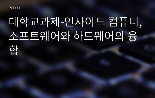 대학교과제-인사이드 컴퓨터,소프트웨어와 하드웨어의 융합