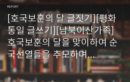 [호국보훈의 달 글짓기][평화통일 글쓰기][남북이산가족] 호국보훈의 달을 맞이하여 순국선열들을 추모하며 지은 글입니다. 작은 사랑이 모여 큰 사랑이 되고 큰 사랑이 모이면 부강한 국가가 된다는 취지의 글입니다.