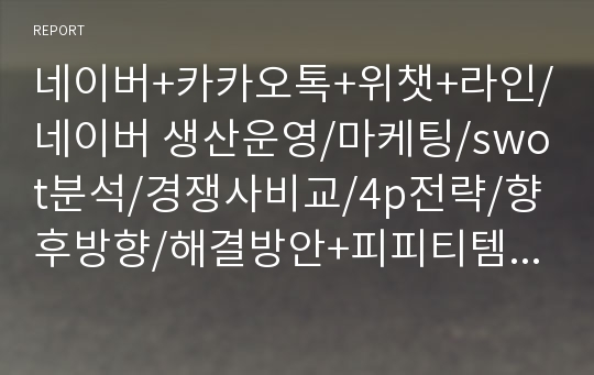 네이버+카카오톡+위챗+라인/네이버 생산운영/마케팅/swot분석/경쟁사비교/4p전략/향후방향/해결방안+피피티템플렛