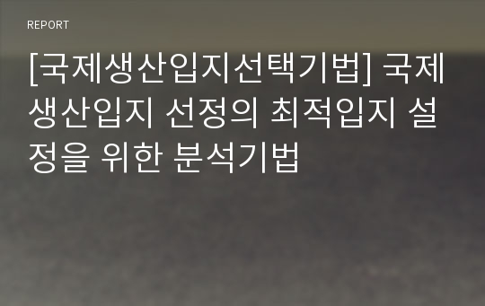 [국제생산입지선택기법] 국제생산입지 선정의 최적입지 설정을 위한 분석기법