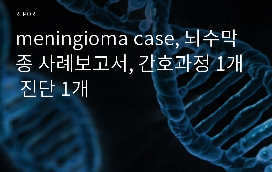meningioma case, 뇌수막종 사례보고서, 간호과정 1개 진단 1개