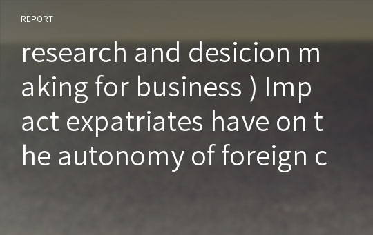 research and desicion making for business ) Impact expatriates have on the autonomy of foreign companies in Singapore