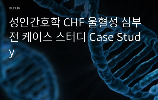 성인간호학 CHF 울혈성 심부전 케이스 스터디 Case Study
