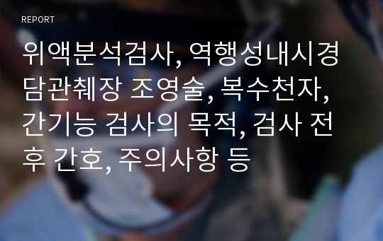 위액분석검사, 역행성내시경 담관췌장 조영술, 복수천자, 간기능 검사의 목적, 검사 전후 간호, 주의사항 등