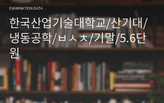 한국산업기술대학교/산기대/냉동공학/ㅂㅅㅊ/기말/5.6단원