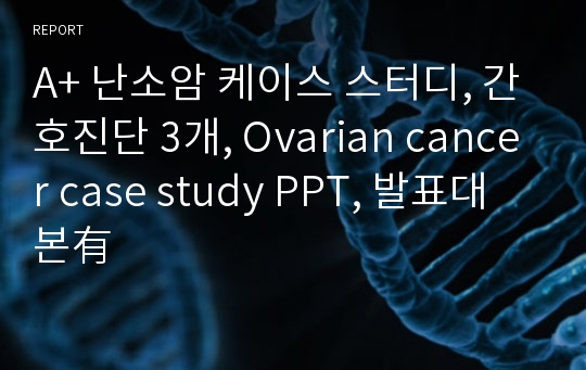 A+ 난소암 케이스 스터디, 간호진단 3개, Ovarian cancer case study PPT, 발표대본有