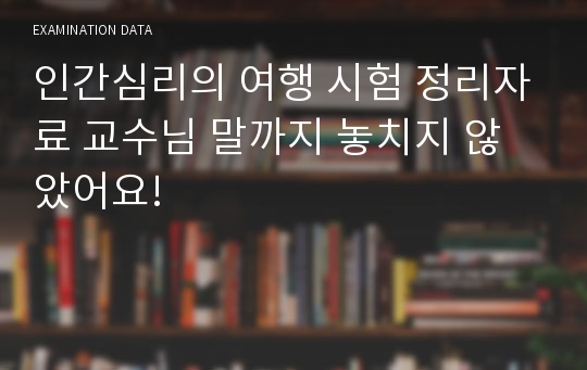 인간심리의 여행 시험 정리자료 교수님 말까지 놓치지 않았어요!