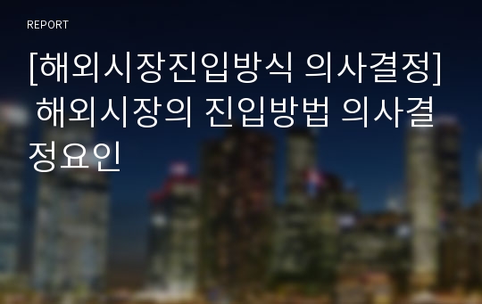 [해외시장진입방식 의사결정] 해외시장의 진입방법 의사결정요인