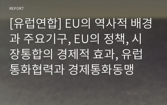 [유럽연합] EU의 역사적 배경과 주요기구, EU의 정책, 시장통합의 경제적 효과, 유럽통화협력과 경제통화동맹