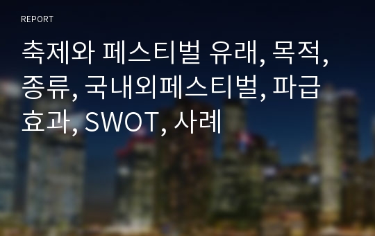 축제와 페스티벌 유래, 목적, 종류, 국내외페스티벌, 파급효과, SWOT, 사례