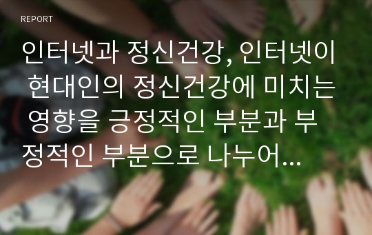 인터넷과 정신건강, 인터넷이 현대인의 정신건강에 미치는 영향을 긍정적인 부분과 부정적인 부분으로 나누어 설명하고, 부정적인 영향을 해결하기 위한 방안을 서술하시오.