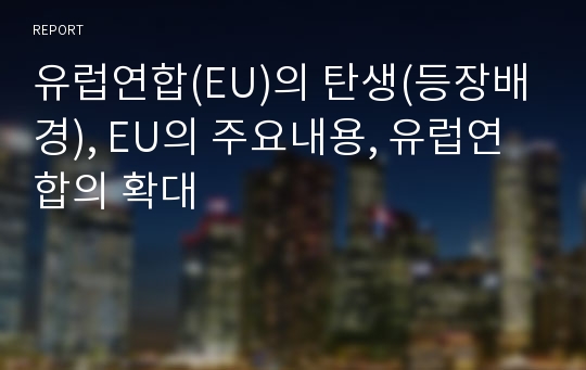 유럽연합(EU)의 탄생(등장배경), EU의 주요내용, 유럽연합의 확대