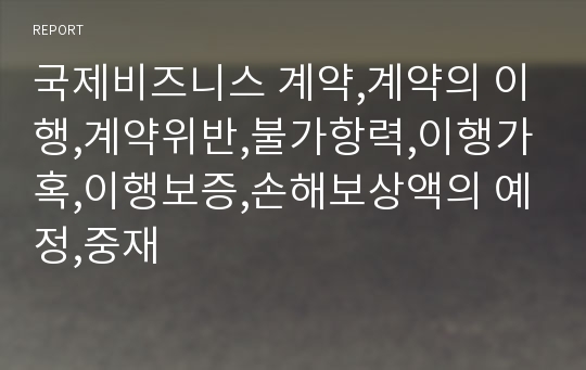 국제비즈니스 계약,계약의 이행,계약위반,불가항력,이행가혹,이행보증,손해보상액의 예정,중재