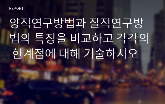 양적연구방법과 질적연구방법의 특징을 비교하고 각각의 한계점에 대해 기술하시오