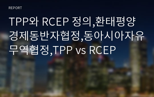 TPP와 RCEP 정의,환태평양경제동반자협정,동아시아자유무역협정,TPP vs RCEP