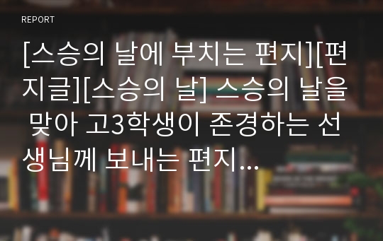 [스승의 날에 부치는 편지][편지글][스승의 날] 스승의 날을 맞아 고3학생이 존경하는 선생님께 보내는 편지글입니다. 문장이 유려하고 내용 또한 감동적입니다.