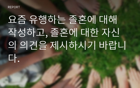 요즘 유행하는 졸혼에 대해 작성하고, 졸혼에 대한 자신의 의견을 제시하시기 바랍니다.