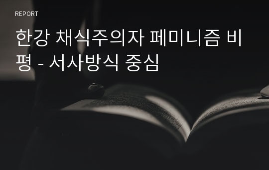 한강 채식주의자 페미니즘 비평 - 서사방식 중심