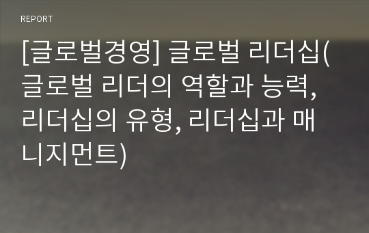 [글로벌경영] 글로벌 리더십(글로벌 리더의 역할과 능력, 리더십의 유형, 리더십과 매니지먼트)