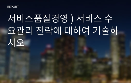 서비스품질경영 ) 서비스 수요관리 전략에 대하여 기술하시오