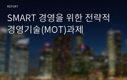 SMART 경영을 위한 전략적 경영기술(MOT)과제