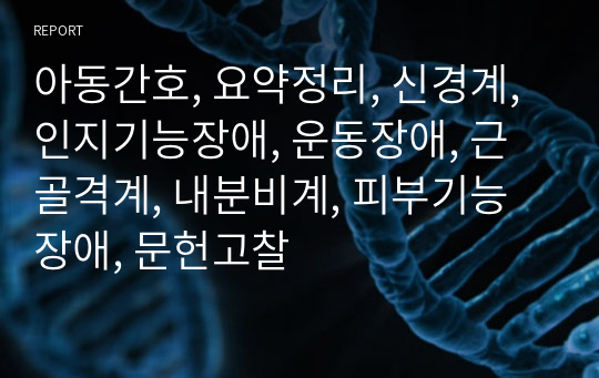 아동간호, 요약정리, 신경계, 인지기능장애, 운동장애, 근골격계, 내분비계, 피부기능장애, 문헌고찰