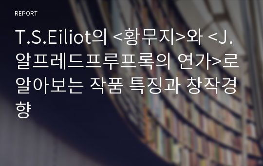 T.S.Eiliot의 &lt;황무지&gt;와 &lt;J.알프레드프루프록의 연가&gt;로 알아보는 작품 특징과 창작경향