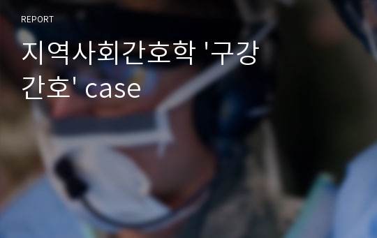 지역사회간호학 &#039;구강간호&#039; case