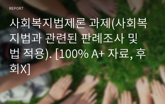 사회복지법제론 과제(사회복지법과 관련된 판례조사 및 법 적용). [100% A+ 자료, 후회X]