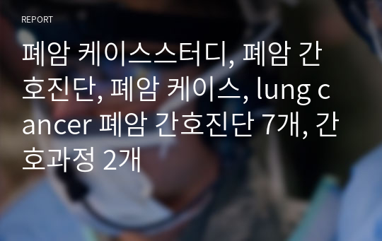 폐암 케이스스터디, 폐암 간호진단, 폐암 케이스, lung cancer 폐암 간호진단 7개, 간호과정 2개