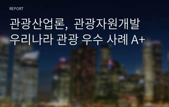 관광산업론,  관광자원개발 우리나라 관광 우수 사례 A+