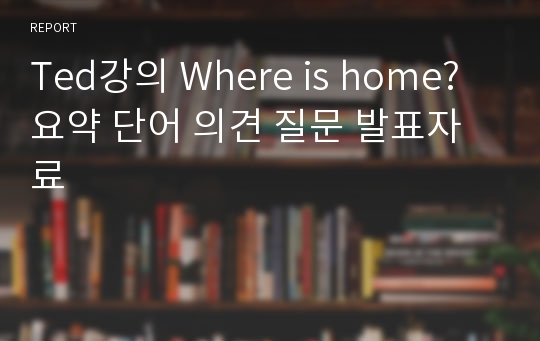 Ted강의 Where is home? 요약 단어 의견 질문 발표자료