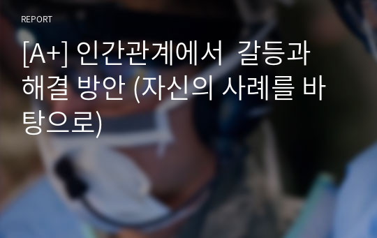 [A+] 인간관계에서  갈등과 해결 방안 (자신의 사례를 바탕으로)