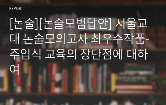 [논술][논술모범답안] 서울교대 논술모의고사 최우수작품-주입식 교육의 장단점에 대하여