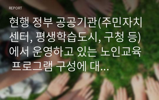 현행 정부 공공기관(주민자치센터, 평생학습도시, 구청 등)에서 운영하고 있는 노인교육 프로그램 구성에 대한 분석 및 개선점 파악을 파악해주시기