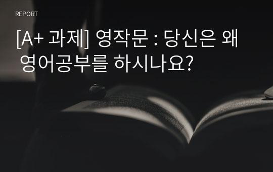 [A+ 과제] 영작문 : 당신은 왜 영어공부를 하시나요?