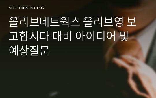 올리브네트웍스 올리브영 보고합시다 대비 아이디어 및 예상질문