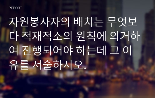 자원봉사자의 배치는 무엇보다 적재적소의 원칙에 의거하여 진행되어야 하는데 그 이유를 서술하시오.