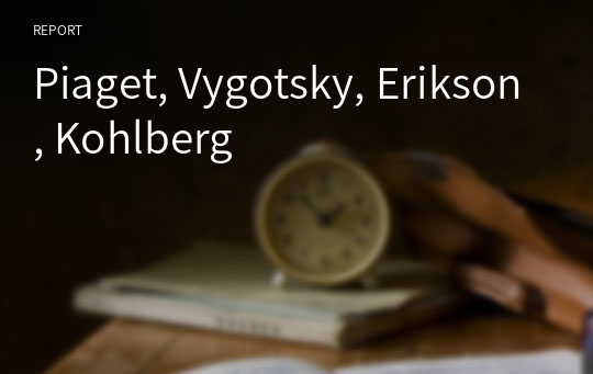Piaget, Vygotsky, Erikson, Kohlberg