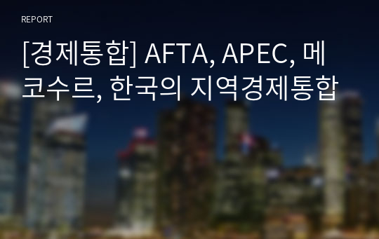 [경제통합] AFTA, APEC, 메코수르, 한국의 지역경제통합