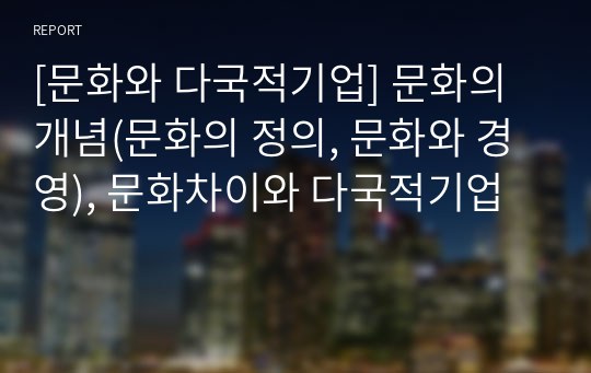 [문화와 다국적기업] 문화의 개념(문화의 정의, 문화와 경영), 문화차이와 다국적기업