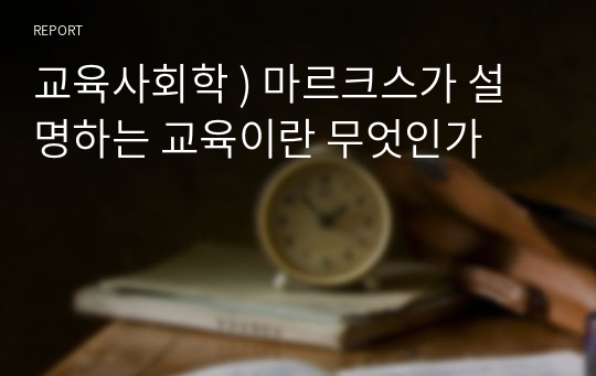 교육사회학 ) 마르크스가 설명하는 교육이란 무엇인가