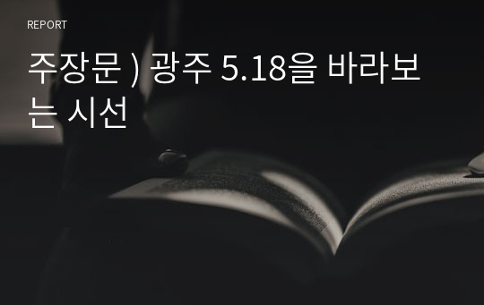주장문 ) 광주 5.18을 바라보는 시선