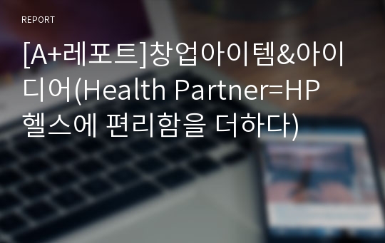 [A+레포트]창업아이템&amp;아이디어(Health Partner=HP 헬스에 편리함을 더하다)