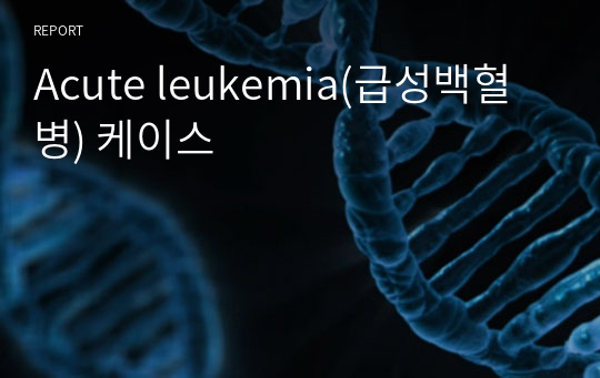 Acute leukemia(급성백혈병) 케이스