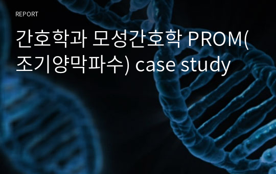 간호학과 모성간호학 PROM(조기양막파수) case study