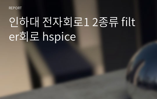 인하대 전자회로1 2종류 filter회로 hspice