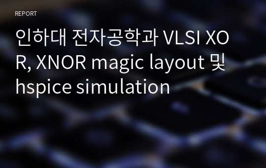 인하대 전자공학과 VLSI XOR, XNOR magic layout 및 hspice simulation
