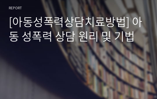 [아동성폭력상담치료방법] 아동 성폭력 상담 원리 및 기법